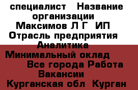 IT специалист › Название организации ­ Максимов Л.Г, ИП › Отрасль предприятия ­ Аналитика › Минимальный оклад ­ 30 000 - Все города Работа » Вакансии   . Курганская обл.,Курган г.